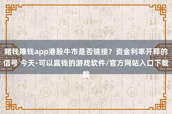 赌钱赚钱app港股牛市是否链接？资金利率开释的信号 今天-可以赢钱的游戏软件/官方网站入口下载