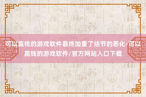 可以赢钱的游戏软件最终加重了结节的恶化-可以赢钱的游戏软件/官方网站入口下载
