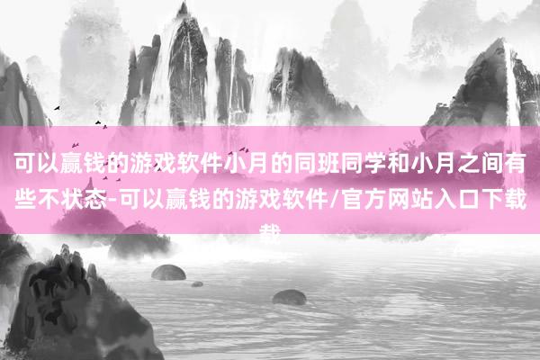 可以赢钱的游戏软件小月的同班同学和小月之间有些不状态-可以赢钱的游戏软件/官方网站入口下载