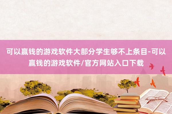 可以赢钱的游戏软件大部分学生够不上条目-可以赢钱的游戏软件/官方网站入口下载