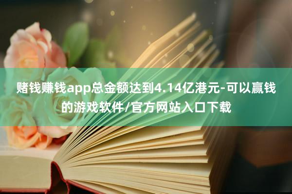 赌钱赚钱app总金额达到4.14亿港元-可以赢钱的游戏软件/官方网站入口下载