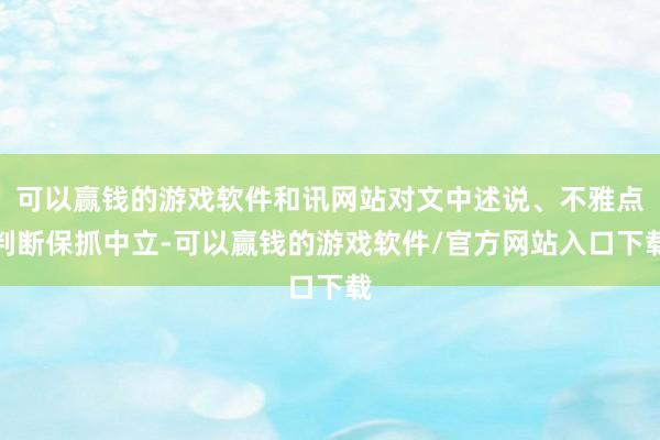 可以赢钱的游戏软件和讯网站对文中述说、不雅点判断保抓中立-可以赢钱的游戏软件/官方网站入口下载