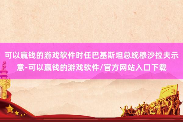 可以赢钱的游戏软件时任巴基斯坦总统穆沙拉夫示意-可以赢钱的游戏软件/官方网站入口下载