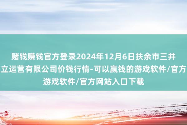 赌钱赚钱官方登录2024年12月6日扶余市三井子园区阛阓成立运营有限公司价钱行情-可以赢钱的游戏软件/官方网站入口下载