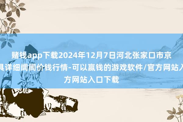 赌钱app下载2024年12月7日河北张家口市京北农家具详细阛阓价钱行情-可以赢钱的游戏软件/官方网站入口下载