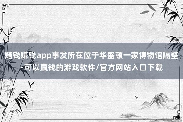 赌钱赚钱app事发所在位于华盛顿一家博物馆隔壁-可以赢钱的游戏软件/官方网站入口下载
