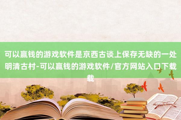 可以赢钱的游戏软件是京西古谈上保存无缺的一处明清古村-可以赢钱的游戏软件/官方网站入口下载