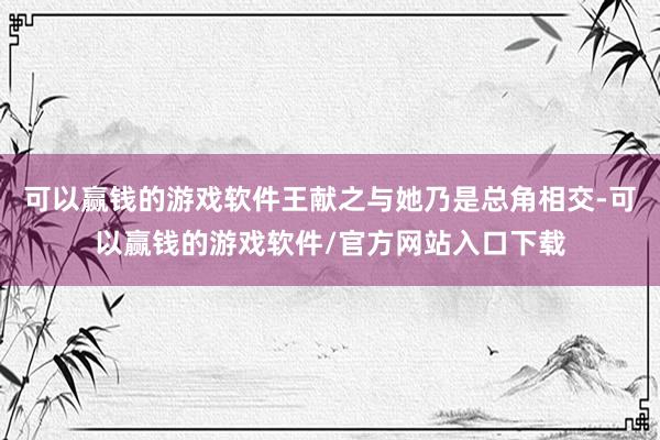 可以赢钱的游戏软件王献之与她乃是总角相交-可以赢钱的游戏软件/官方网站入口下载