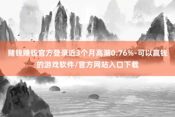 赌钱赚钱官方登录近3个月高潮0.76%-可以赢钱的游戏软件/官方网站入口下载