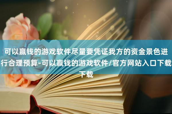 可以赢钱的游戏软件尽量要凭证我方的资金景色进行合理预算-可以赢钱的游戏软件/官方网站入口下载