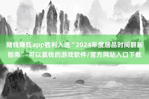 赌钱赚钱app胜利入选“2024年度居品时间翻新指南”-可以赢钱的游戏软件/官方网站入口下载
