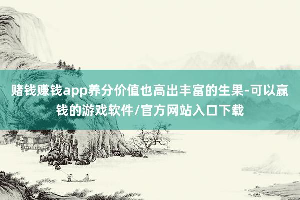 赌钱赚钱app养分价值也高出丰富的生果-可以赢钱的游戏软件/官方网站入口下载