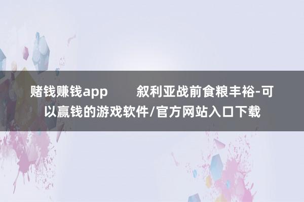 赌钱赚钱app        叙利亚战前食粮丰裕-可以赢钱的游戏软件/官方网站入口下载