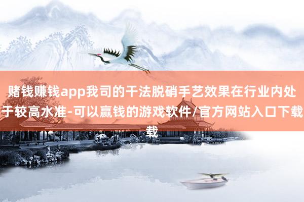 赌钱赚钱app我司的干法脱硝手艺效果在行业内处于较高水准-可以赢钱的游戏软件/官方网站入口下载