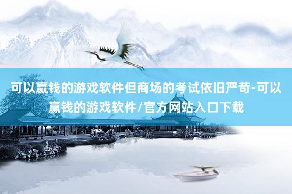 可以赢钱的游戏软件但商场的考试依旧严苛-可以赢钱的游戏软件/官方网站入口下载