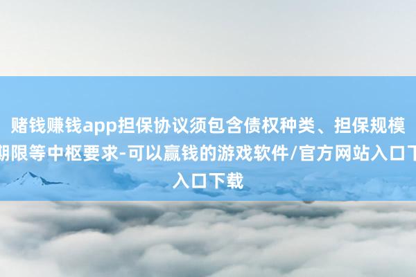 赌钱赚钱app担保协议须包含债权种类、担保规模、期限等中枢要求-可以赢钱的游戏软件/官方网站入口下载
