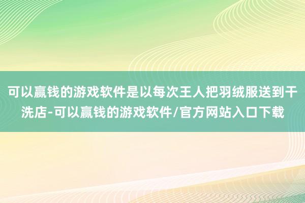 可以赢钱的游戏软件是以每次王人把羽绒服送到干洗店-可以赢钱的游戏软件/官方网站入口下载