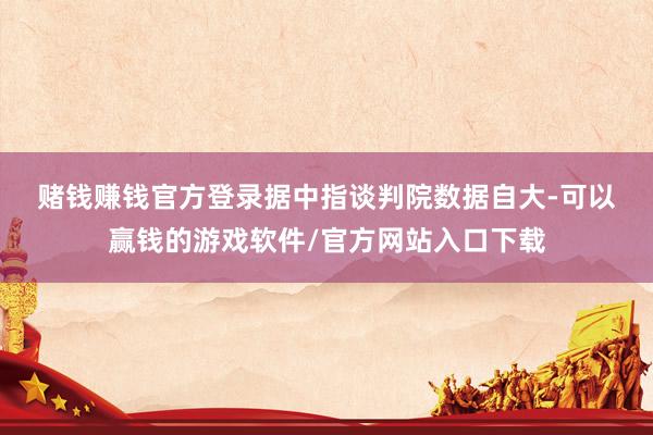 赌钱赚钱官方登录　　据中指谈判院数据自大-可以赢钱的游戏软件/官方网站入口下载