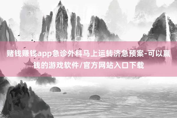 赌钱赚钱app急诊外科马上运转济急预案-可以赢钱的游戏软件/官方网站入口下载