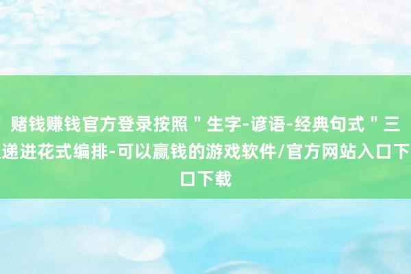 赌钱赚钱官方登录按照＂生字-谚语-经典句式＂三级递进花式编排-可以赢钱的游戏软件/官方网站入口下载