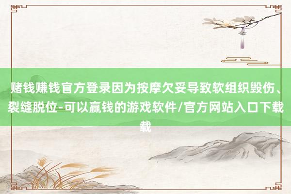 赌钱赚钱官方登录因为按摩欠妥导致软组织毁伤、裂缝脱位-可以赢钱的游戏软件/官方网站入口下载