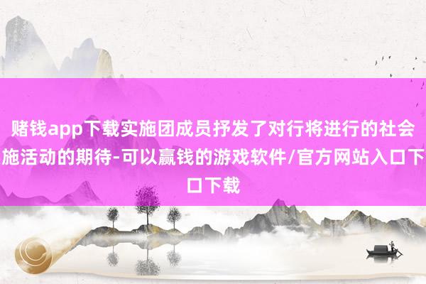 赌钱app下载实施团成员抒发了对行将进行的社会实施活动的期待-可以赢钱的游戏软件/官方网站入口下载
