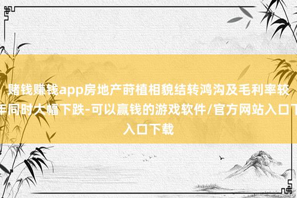 赌钱赚钱app房地产莳植相貌结转鸿沟及毛利率较上年同时大幅下跌-可以赢钱的游戏软件/官方网站入口下载