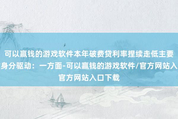 可以赢钱的游戏软件本年破费贷利率捏续走低主要受双重身分驱动：一方面-可以赢钱的游戏软件/官方网站入口下载