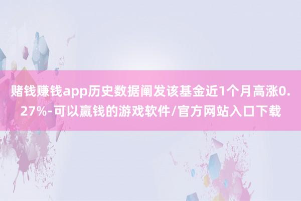 赌钱赚钱app历史数据阐发该基金近1个月高涨0.27%-可以赢钱的游戏软件/官方网站入口下载