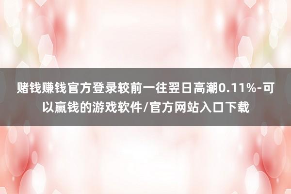 赌钱赚钱官方登录较前一往翌日高潮0.11%-可以赢钱的游戏软件/官方网站入口下载