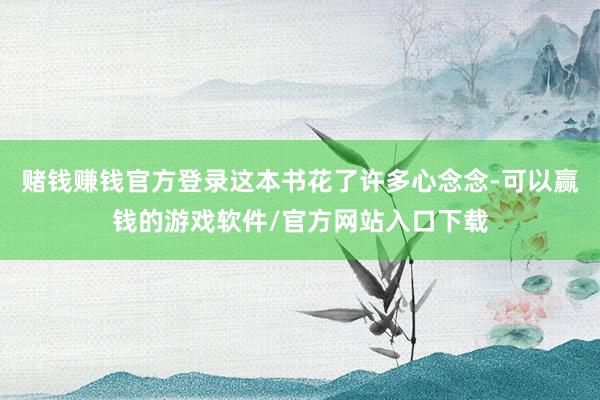赌钱赚钱官方登录这本书花了许多心念念-可以赢钱的游戏软件/官方网站入口下载