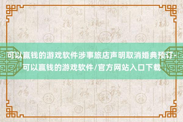 可以赢钱的游戏软件涉事旅店声明取消婚典预订-可以赢钱的游戏软件/官方网站入口下载