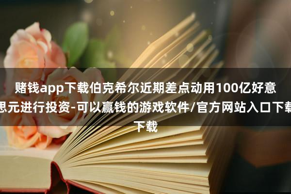 赌钱app下载伯克希尔近期差点动用100亿好意思元进行投资-可以赢钱的游戏软件/官方网站入口下载