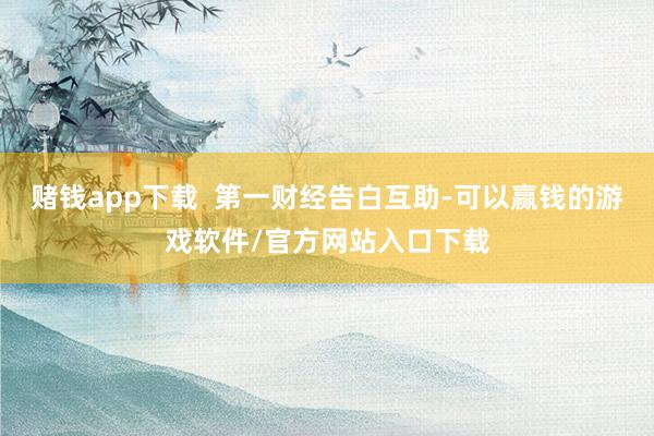 赌钱app下载  第一财经告白互助-可以赢钱的游戏软件/官方网站入口下载