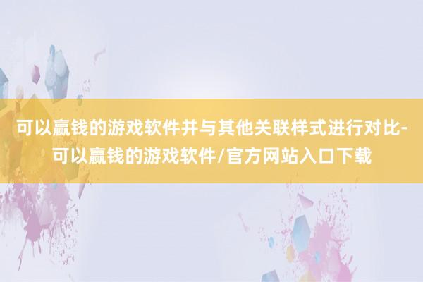 可以赢钱的游戏软件并与其他关联样式进行对比-可以赢钱的游戏软件/官方网站入口下载