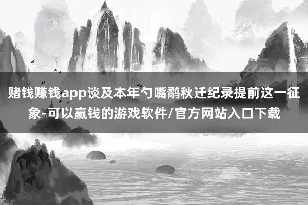 赌钱赚钱app谈及本年勺嘴鹬秋迁纪录提前这一征象-可以赢钱的游戏软件/官方网站入口下载