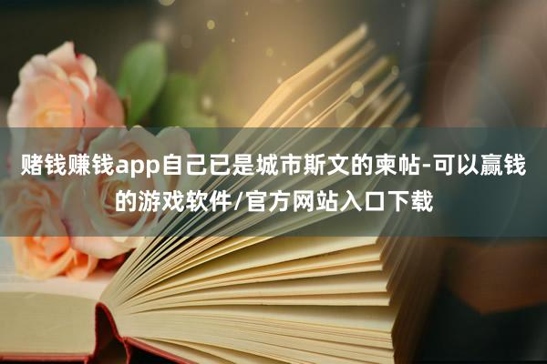 赌钱赚钱app自己已是城市斯文的柬帖-可以赢钱的游戏软件/官方网站入口下载