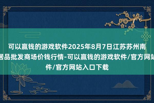 可以赢钱的游戏软件2025年8月7日江苏苏州南环桥农副居品批发商场价钱行情-可以赢钱的游戏软件/官方网站入口下载