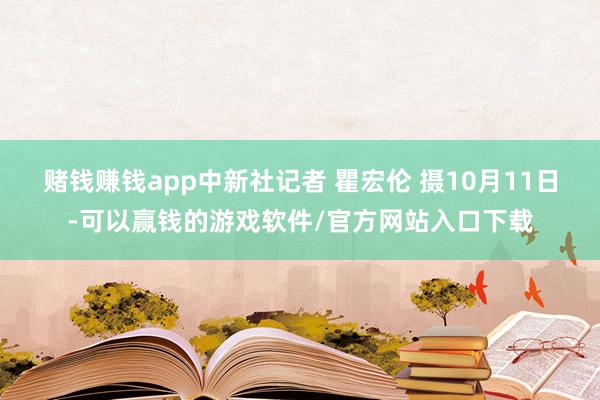 赌钱赚钱app中新社记者 瞿宏伦 摄10月11日-可以赢钱的游戏软件/官方网站入口下载