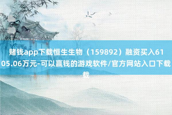 赌钱app下载恒生生物（159892）融资买入6105.06万元-可以赢钱的游戏软件/官方网站入口下载
