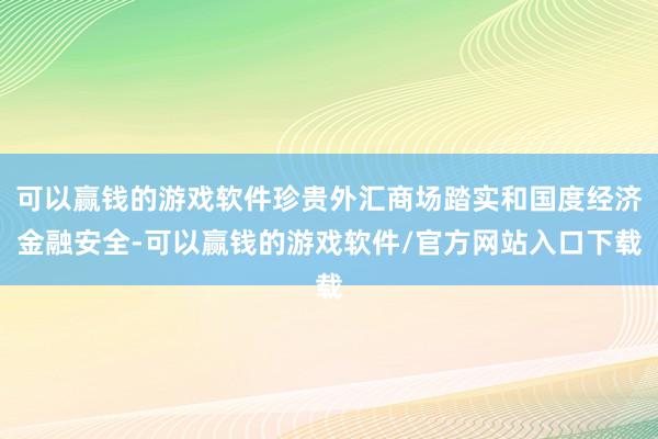 可以赢钱的游戏软件珍贵外汇商场踏实和国度经济金融安全-可以赢钱的游戏软件/官方网站入口下载