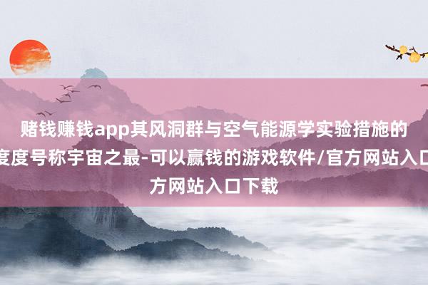 赌钱赚钱app其风洞群与空气能源学实验措施的先进度度号称宇宙之最-可以赢钱的游戏软件/官方网站入口下载