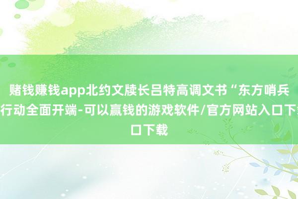 赌钱赚钱app北约文牍长吕特高调文书“东方哨兵”行动全面开端-可以赢钱的游戏软件/官方网站入口下载
