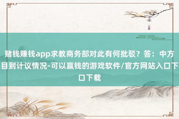 赌钱赚钱app求教商务部对此有何批驳？答：中方注目到计议情况-可以赢钱的游戏软件/官方网站入口下载