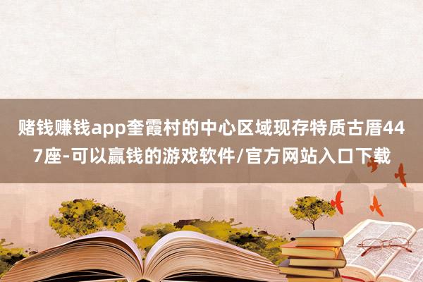 赌钱赚钱app奎霞村的中心区域现存特质古厝447座-可以赢钱的游戏软件/官方网站入口下载