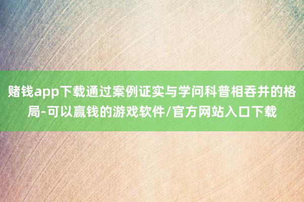 赌钱app下载通过案例证实与学问科普相吞并的格局-可以赢钱的游戏软件/官方网站入口下载