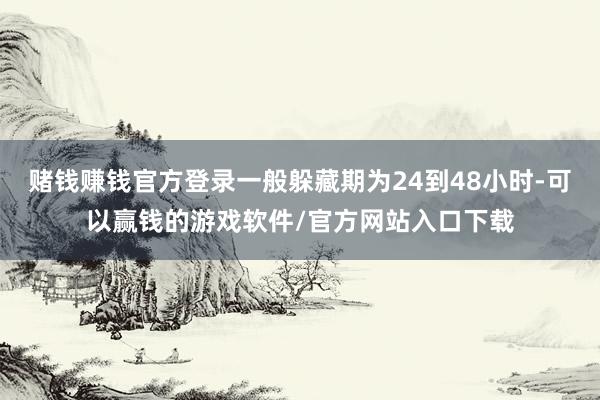 赌钱赚钱官方登录一般躲藏期为24到48小时-可以赢钱的游戏软件/官方网站入口下载