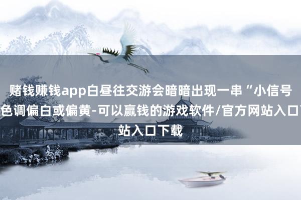 赌钱赚钱app白昼往交游会暗暗出现一串“小信号”:色调偏白或偏黄-可以赢钱的游戏软件/官方网站入口下载