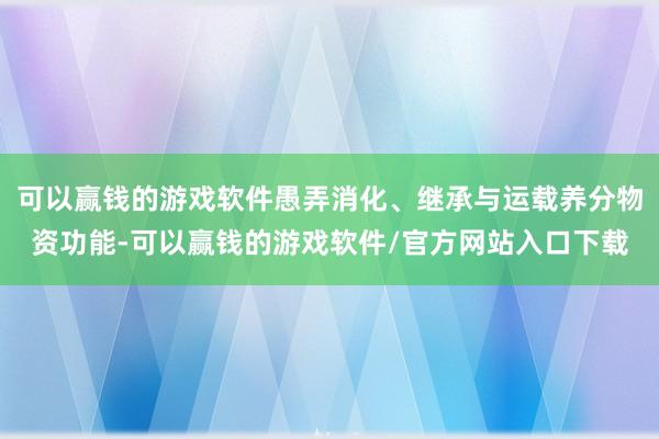 可以赢钱的游戏软件愚弄消化、继承与运载养分物资功能-可以赢钱的游戏软件/官方网站入口下载