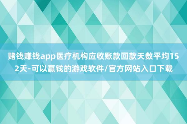 赌钱赚钱app医疗机构应收账款回款天数平均152天-可以赢钱的游戏软件/官方网站入口下载